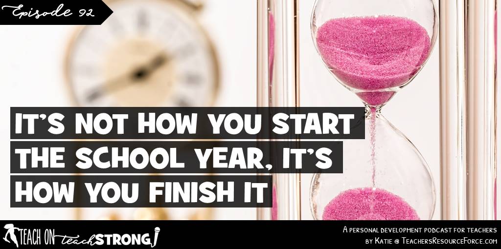 It's not how you start the school year, it's how you finish it | Teach On, Teach Strong Podcast