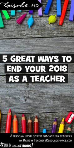5 great ways to end your 2018 as a teacher #teacherpodcast #podcastforteachers #teachonteachstrong 