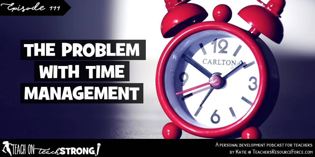 The problem with time management | Teach On, Teach Strong #podcastforteachers #teacherpodcast #teachonteachstrong #timemanagement