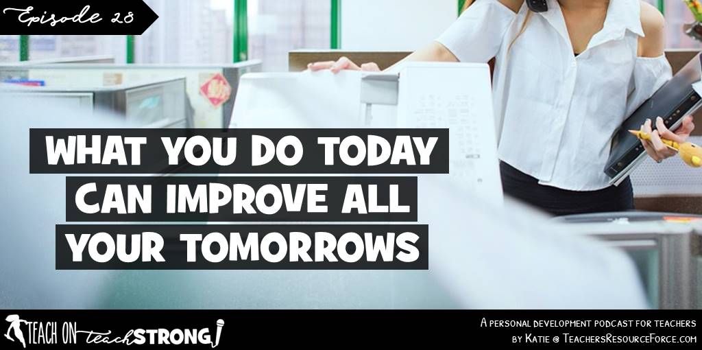 What you do today can improve all your tomorrows | Teach On, Teach Strong Podcast