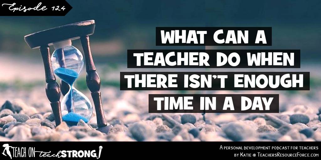 What can a teacher do when there isn't enough time in a day | Teach On, Teach Strong Podcast #teachonteachstrong #teacherpodcast #podcastforteachers