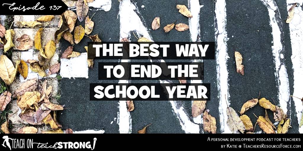 The best way to end the school year | Teach On, Teach Strong Podcast