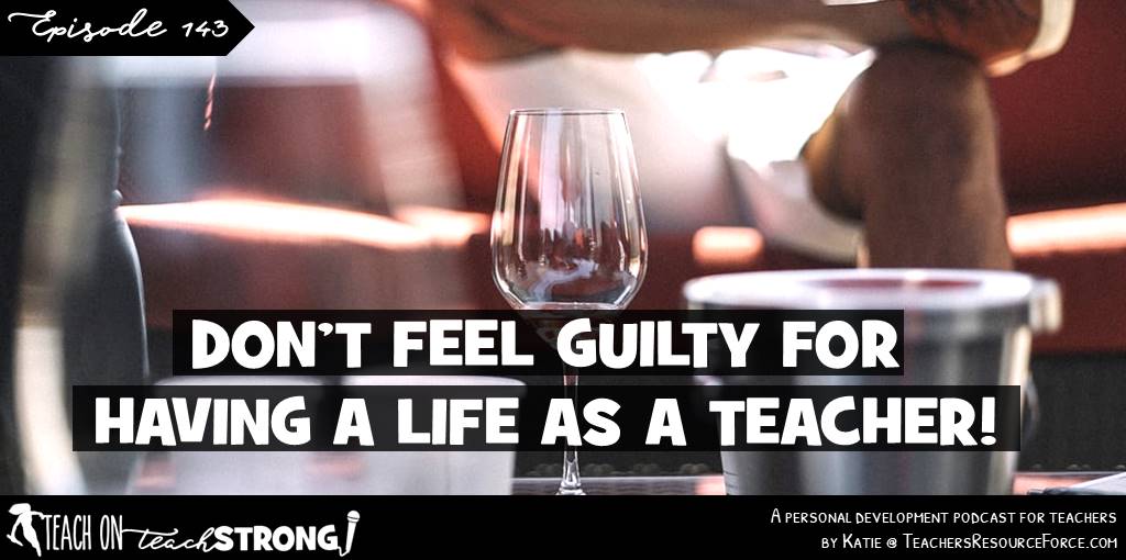 Don't feel guilty for having a life as a teacher! | Teach On, Teach Strong Podcast