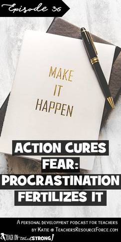 Action cures fear; procrastination fertilizes it