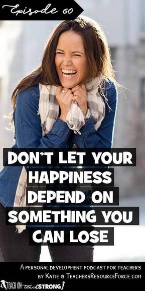 Don't let your happiness depend on something you can lose