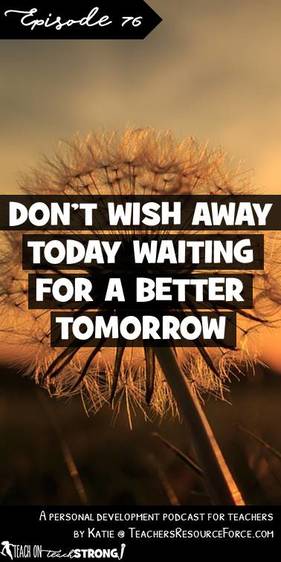 Don't wish away today waiting for a better tomorrow