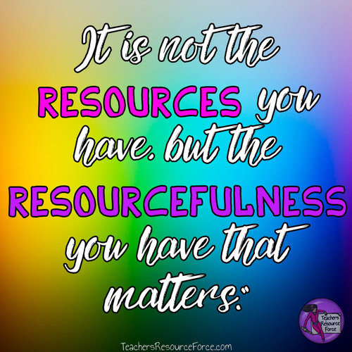 It's not the resources you have, but the resourcefulness you have that matters www.teachersresourceforce.com