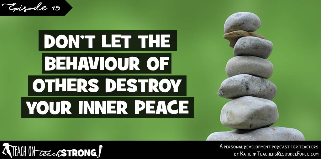 Don't let the behaviour of others destroy your inner peace | Teach On, Teach Strong Podcast
