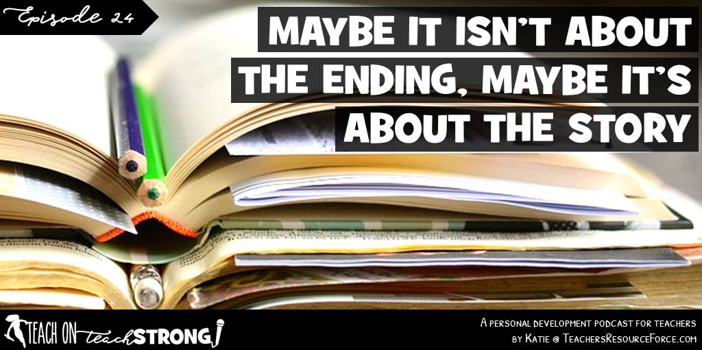 Maybe it isn't about the ending, maybe it's about the story | Teach On, Teach Strong Podcast