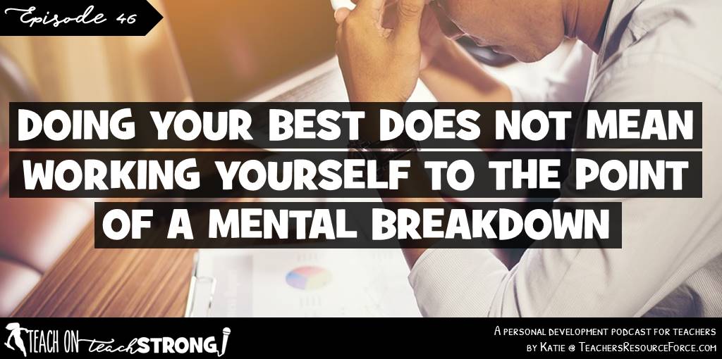 Doing your best does not mean working yourself to the point of a mental breakdown | Teach On, Teach Strong Podcast