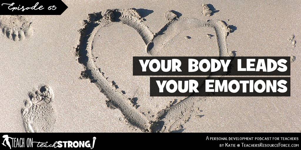 Your body leads your emotions | Teach On, Teach Strong Podcast