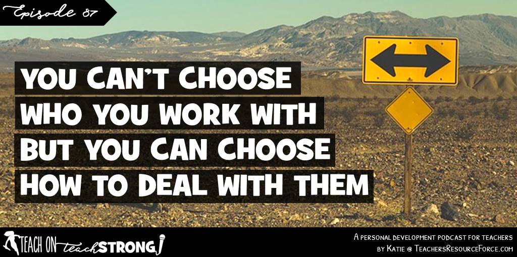 You can’t choose who you work with, but you can choose how you deal with them 
